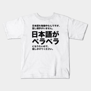 I've been studying Japanese, but, there is nobody to talk with. I want to be fluent in Japanese. Please talk with me. Kids T-Shirt